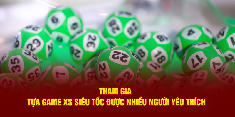 Tham gia tựa game XS siêu tốc được nhiều người yêu thích