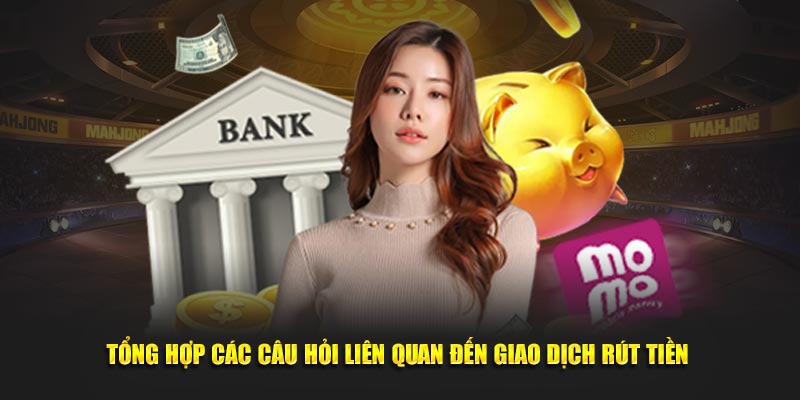 Tổng hợp các câu hỏi liên quan đến giao dịch rút tiền tại nhà cái